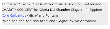 February 26, 2010   Chiesa Parrocchiale di Bioggio - Switzerland
CHARITY CONCERT for Gloria Dei Chamber Singers - Philippines
Coro Calicantus - dir. Mario Fontana
“Wah-bah-dah-bah-doo-bee!” and “Sogno” by Ivo Antognini