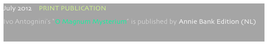 July 2012    PRINT PUBLICATION
Ivo Antognini’s “O Magnum Mysterium” is published by Annie Bank Edition (NL)
